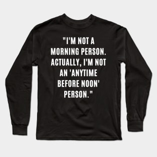"I'm not a morning person. Actually, I'm not an 'anytime before noon' person." Long Sleeve T-Shirt